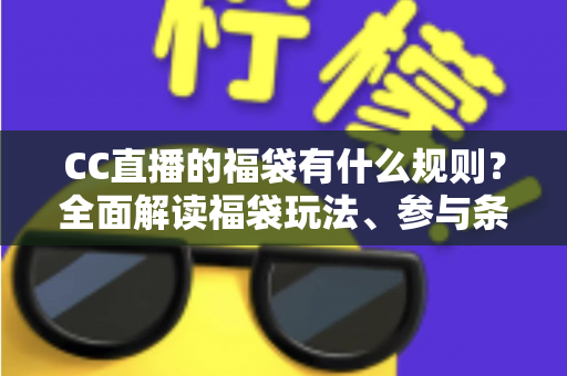 CC直播的福袋有什么规则？全面解读福袋玩法、参与条件与中奖技巧