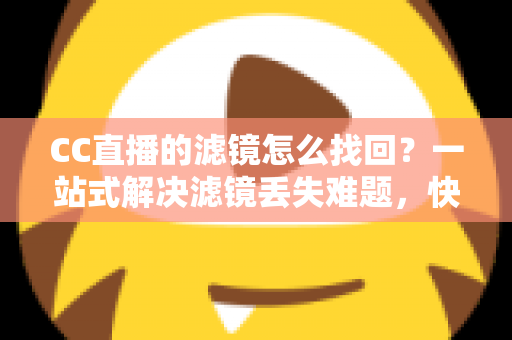 CC直播的滤镜怎么找回?一站式解决滤镜丢失难题,快速恢复高清美颜直播效果 CC直播的滤镜怎么找回?一站式解决滤镜丢失难题,快速恢复高清美颜直播效果