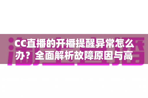 CC直播的开播提醒异常怎么办?全面解析故障原因与高效解决方法,助你不错过任何精彩瞬间 CC直播的开播提醒异常怎么办?全面解析故障原因与高效解决方法,助你不错过任何精彩瞬间