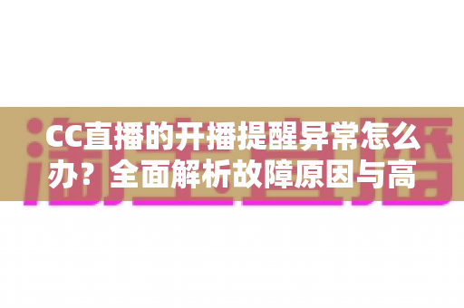 CC直播的开播提醒异常怎么办?全面解析故障原因与高效解决方法,助你不错过任何精彩瞬间 CC直播的开播提醒异常怎么办?全面解析故障原因与高效解决方法,助你不错过任何精彩瞬间