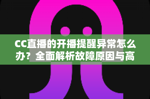 CC直播的开播提醒异常怎么办?全面解析故障原因与高效解决方法,助你不错过任何精彩瞬间 CC直播的开播提醒异常怎么办?全面解析故障原因与高效解决方法,助你不错过任何精彩瞬间