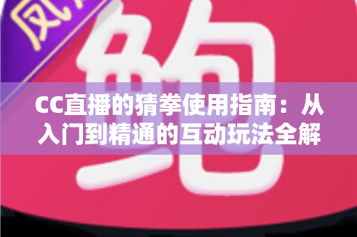 CC直播的猜拳使用指南：从入门到精通的互动玩法全解析