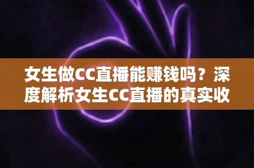 女生做CC直播能赚钱吗?深度解析女生CC直播的真实收入、赚钱方式与新手入门指南 女生做CC直播能赚钱吗?深度解析女生CC直播的真实收入、赚钱方式与新手入门指南