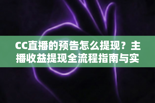CC直播的预告怎么提现？主播收益提现全流程指南与实用技巧分享