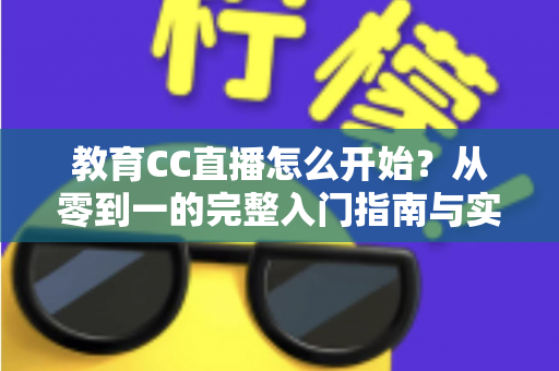 教育CC直播怎么开始？从零到一的完整入门指南与实战攻略