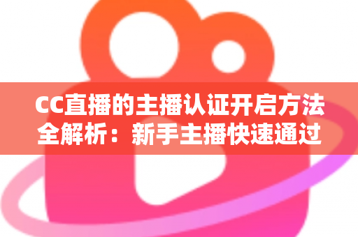 CC直播的主播认证开启方法全解析:新手主播快速通过认证、轻松开启直播事业的必备指南 CC直播的主播认证开启方法全解析:新手主播快速通过认证、轻松开启直播事业的必备指南