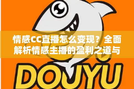 情感CC直播怎么变现?全面解析情感主播的盈利之道与实操指南 情感CC直播怎么变现?全面解析情感主播的盈利之道与实操指南