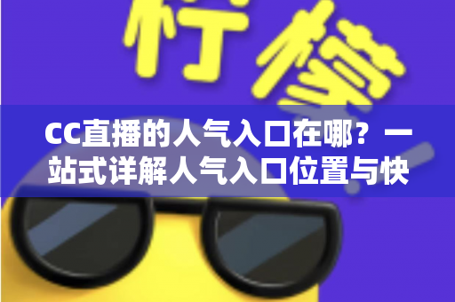 CC直播的人气入口在哪?一站式详解人气入口位置与快速涨人气实用攻略 CC直播的人气入口在哪?一站式详解人气入口位置与快速涨人气实用攻略