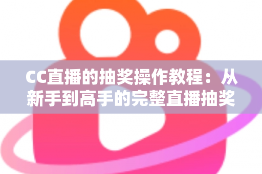 CC直播的抽奖操作教程:从新手到高手的完整直播抽奖指南,轻松提升直播间人气与互动率 CC直播的抽奖操作教程:从新手到高手的完整直播抽奖指南,轻松提升直播间人气与互动率