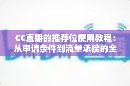 CC直播的推荐位使用教程:从申请条件到流量承接的全流程实战指南,帮你快速提升直播间曝光与人气的完整攻略 CC直播的推荐位使用教程:从申请条件到流量承接的全流程实战指南,帮你快速提升直播间曝光与人气的完整攻略