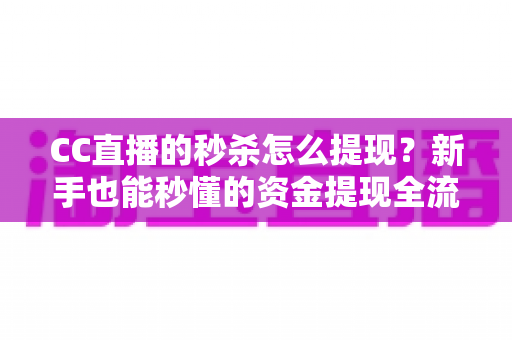 CC直播的秒杀怎么提现?新手也能秒懂的资金提现全流程与避坑指南 CC直播的秒杀怎么提现?新手也能秒懂的资金提现全流程与避坑指南