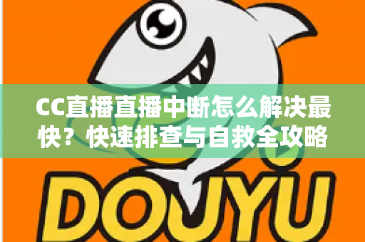 CC直播直播中断怎么解决最快?快速排查与自救全攻略,让直播稳定不掉线 CC直播直播中断怎么解决最快?快速排查与自救全攻略,让直播稳定不掉线