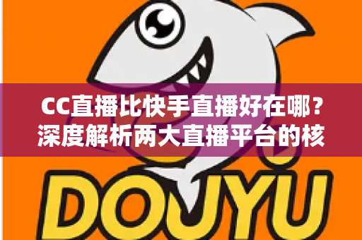 CC直播比快手直播好在哪？深度解析两大直播平台的核心优势差异