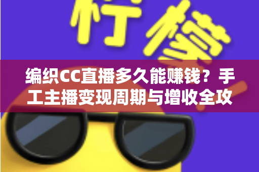 编织CC直播多久能赚钱?手工主播变现周期与增收全攻略 编织CC直播多久能赚钱?手工主播变现周期与增收全攻略