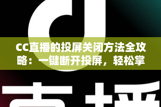 CC直播的投屏关闭方法全攻略:一键断开投屏,轻松掌控您的观看体验 CC直播的投屏关闭方法全攻略:一键断开投屏,轻松掌控您的观看体验