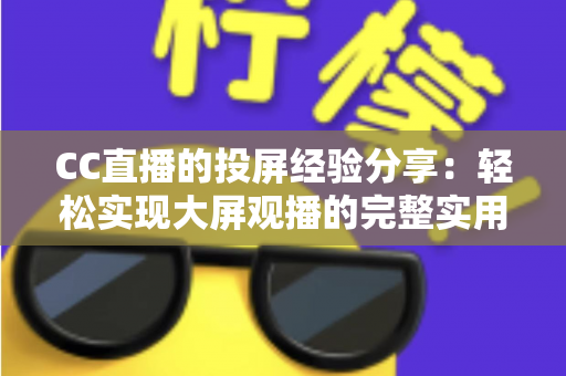 CC直播的投屏经验分享:轻松实现大屏观播的完整实用指南 CC直播的投屏经验分享:轻松实现大屏观播的完整实用指南