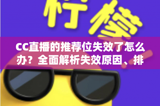 CC直播的推荐位失效了怎么办？全面解析失效原因、排查步骤与流量恢复实用攻略