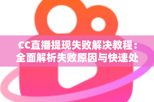 CC直播提现失败解决教程:全面解析失败原因与快速处理方法,轻松拿回你的收益 CC直播提现失败解决教程:全面解析失败原因与快速处理方法,轻松拿回你的收益
