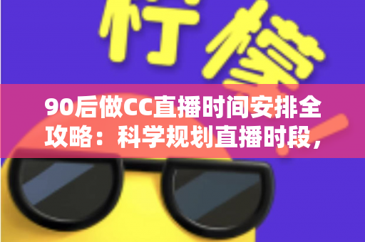 90后做CC直播时间安排全攻略:科学规划直播时段,让流量与收益双丰收的实战指南 90后做CC直播时间安排全攻略:科学规划直播时段,让流量与收益双丰收的实战指南