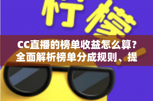 CC直播的榜单收益怎么算？全面解析榜单分成规则、提现流程与提升技巧