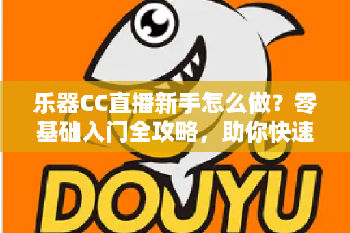 乐器CC直播新手怎么做?零基础入门全攻略,助你快速开启音乐主播之路 乐器CC直播新手怎么做?零基础入门全攻略,助你快速开启音乐主播之路