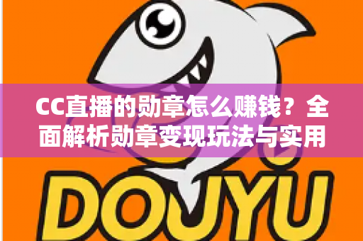 CC直播的勋章怎么赚钱？全面解析勋章变现玩法与实用增收攻略