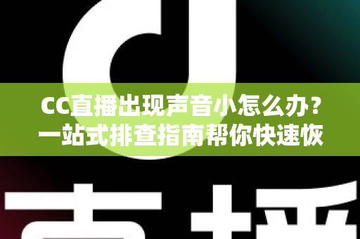 CC直播出现声音小怎么办?一站式排查指南帮你快速恢复清晰音质 CC直播出现声音小怎么办?一站式排查指南帮你快速恢复清晰音质