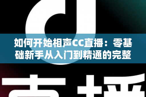如何开始相声CC直播：零基础新手从入门到精通的完整实战指南