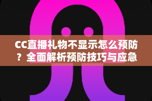 CC直播礼物不显示怎么预防？全面解析预防技巧与应急处理实用指南