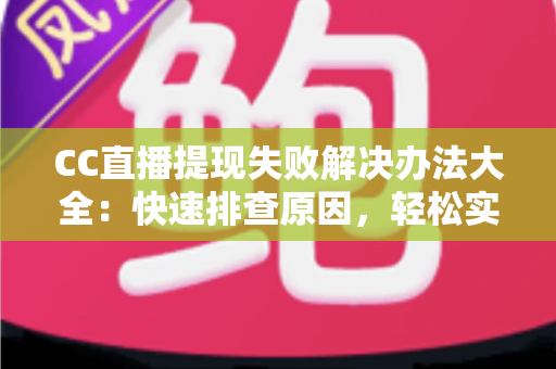 CC直播提现失败解决办法大全:快速排查原因,轻松实现收益到账的完整指南 CC直播提现失败解决办法大全:快速排查原因,轻松实现收益到账的完整指南