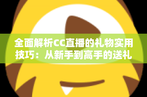 全面解析CC直播的礼物实用技巧:从新手到高手的送礼进阶指南,让你的每一份支持都物超所值 全面解析CC直播的礼物实用技巧:从新手到高手的送礼进阶指南,让你的每一份支持都物超所值