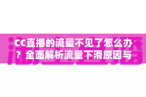 CC直播的流量不见了怎么办?全面解析流量下滑原因与高效恢复流量的实战指南 CC直播的流量不见了怎么办?全面解析流量下滑原因与高效恢复流量的实战指南