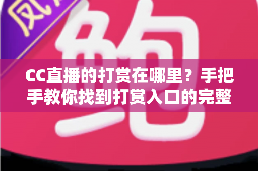 CC直播的打赏在哪里?手把手教你找到打赏入口的完整使用指南 CC直播的打赏在哪里?手把手教你找到打赏入口的完整使用指南