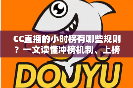 CC直播的小时榜有哪些规则?一文读懂冲榜机制、上榜权益与避坑指南 CC直播的小时榜有哪些规则?一文读懂冲榜机制、上榜权益与避坑指南