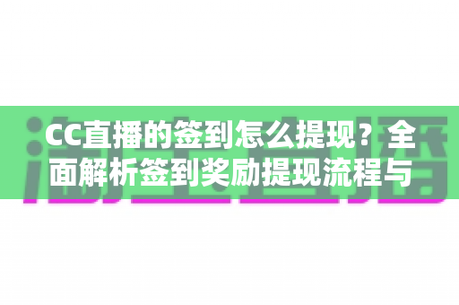 CC直播的签到怎么提现?全面解析签到奖励提现流程与实用技巧 CC直播的签到怎么提现?全面解析签到奖励提现流程与实用技巧