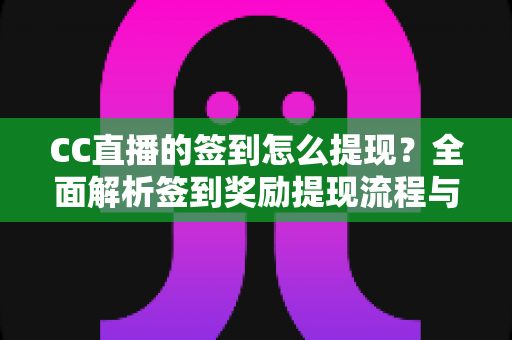 CC直播的签到怎么提现?全面解析签到奖励提现流程与实用技巧 CC直播的签到怎么提现?全面解析签到奖励提现流程与实用技巧