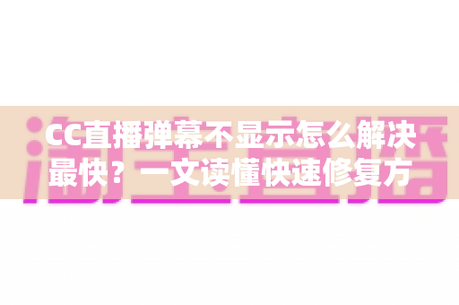 CC直播弹幕不显示怎么解决最快?一文读懂快速修复方案与排查技巧 CC直播弹幕不显示怎么解决最快?一文读懂快速修复方案与排查技巧