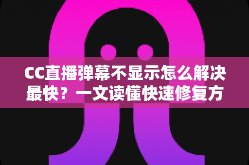 CC直播弹幕不显示怎么解决最快?一文读懂快速修复方案与排查技巧 CC直播弹幕不显示怎么解决最快?一文读懂快速修复方案与排查技巧