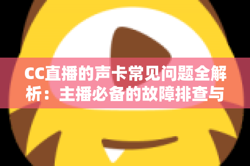 CC直播的声卡常见问题全解析：主播必备的故障排查与优化指南