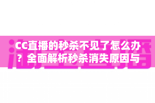 CC直播的秒杀不见了怎么办？全面解析秒杀消失原因与快速恢复解决办法