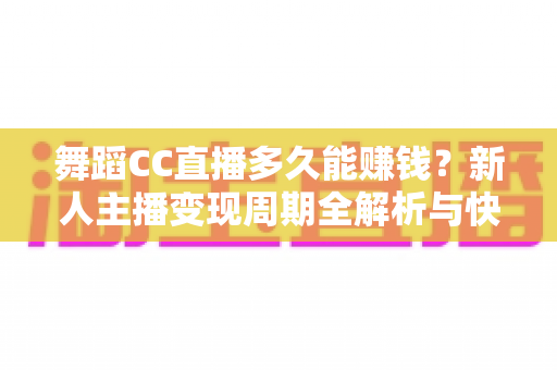 舞蹈CC直播多久能赚钱?新人主播变现周期全解析与快速盈利实用指南 舞蹈CC直播多久能赚钱?新人主播变现周期全解析与快速盈利实用指南