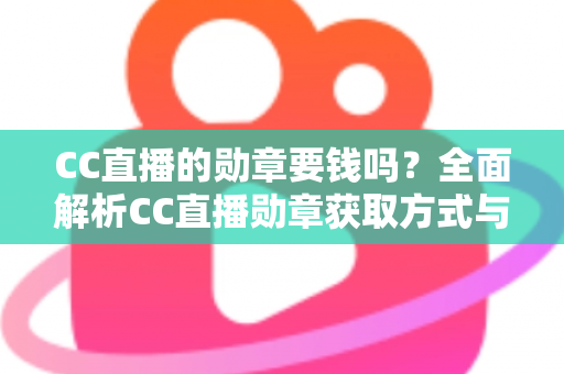 CC直播的勋章要钱吗？全面解析CC直播勋章获取方式与费用问题
