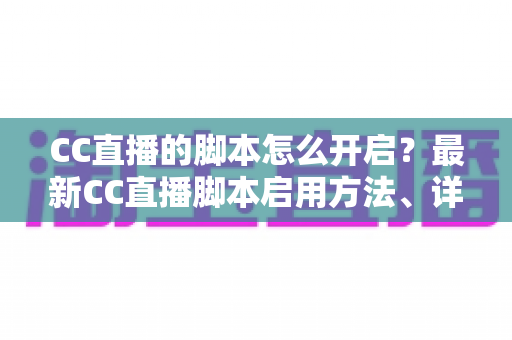 CC直播的脚本怎么开启?最新CC直播脚本启用方法、详细步骤与安全指南一文讲透 CC直播的脚本怎么开启?最新CC直播脚本启用方法、详细步骤与安全指南一文讲透