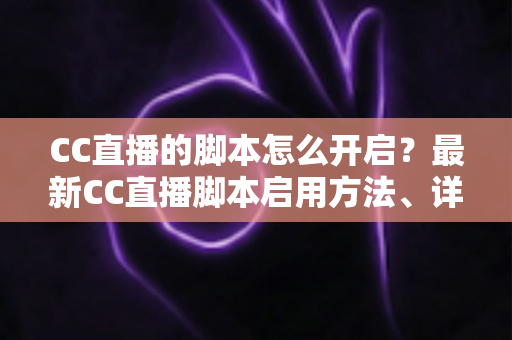 CC直播的脚本怎么开启?最新CC直播脚本启用方法、详细步骤与安全指南一文讲透 CC直播的脚本怎么开启?最新CC直播脚本启用方法、详细步骤与安全指南一文讲透