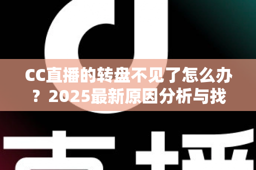 CC直播的转盘不见了怎么办？2025最新原因分析与找回方法全攻略