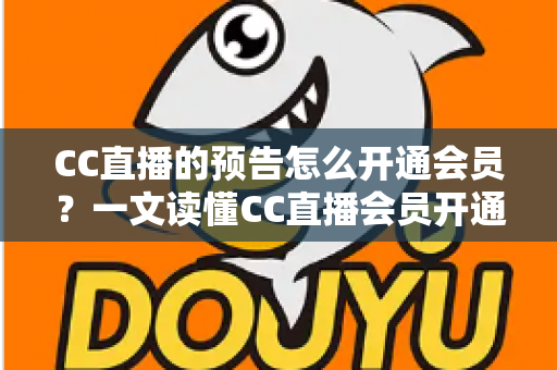 CC直播的预告怎么开通会员?一文读懂CC直播会员开通流程与预告功能实用指南 CC直播的预告怎么开通会员?一文读懂CC直播会员开通流程与预告功能实用指南
