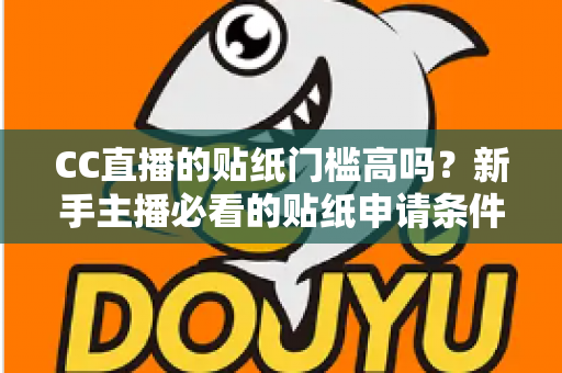 CC直播的贴纸门槛高吗?新手主播必看的贴纸申请条件与运营价值全解析 CC直播的贴纸门槛高吗?新手主播必看的贴纸申请条件与运营价值全解析