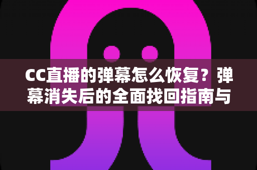 CC直播的弹幕怎么恢复?弹幕消失后的全面找回指南与观看体验优化技巧 CC直播的弹幕怎么恢复?弹幕消失后的全面找回指南与观看体验优化技巧