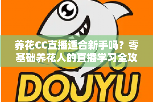 养花CC直播适合新手吗?零基础养花人的直播学习全攻略与避坑指南 养花CC直播适合新手吗?零基础养花人的直播学习全攻略与避坑指南
