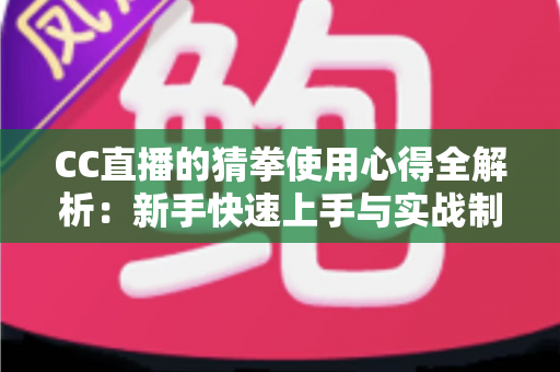 CC直播的猜拳使用心得全解析:新手快速上手与实战制胜技巧指南 CC直播的猜拳使用心得全解析:新手快速上手与实战制胜技巧指南